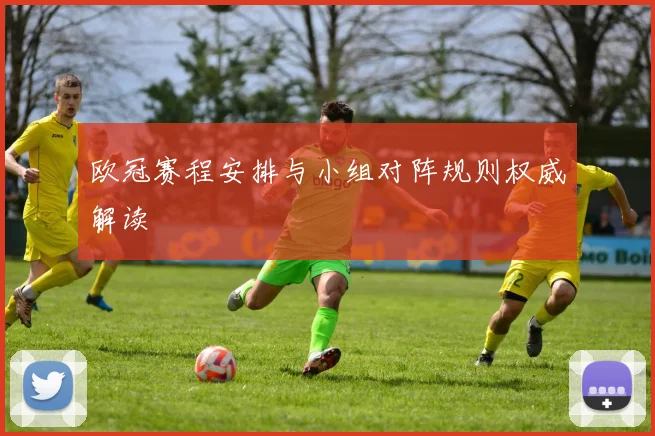 欧冠赛程安排与小组对阵规则权威解读