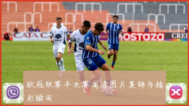 欧冠联赛半决赛高清图片集锦与精彩瞬间