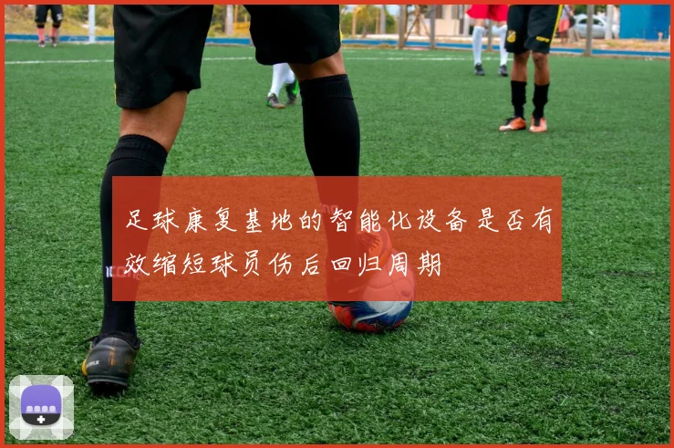 足球康复基地的智能化设备是否有效缩短球员伤后回归周期