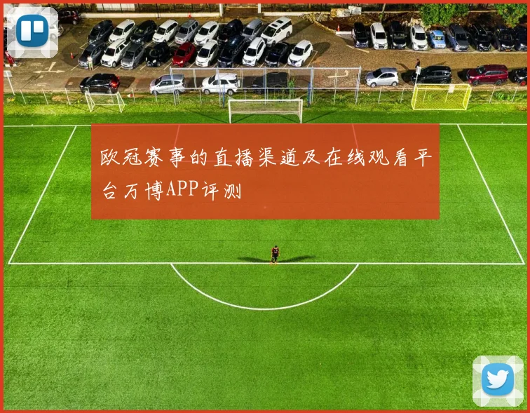 欧冠赛事的直播渠道及在线观看平台万博APP评测