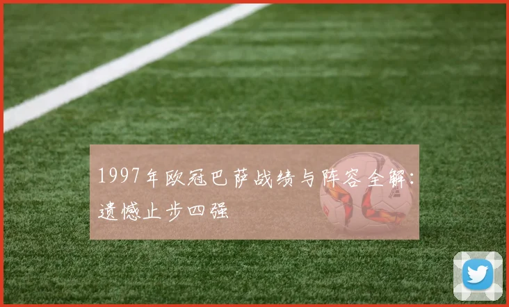 1997年欧冠巴萨战绩与阵容全解：遗憾止步四强
