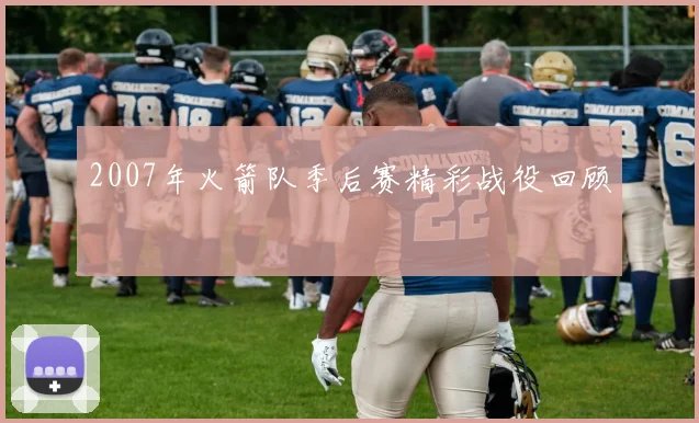 2007年火箭队季后赛精彩战役回顾