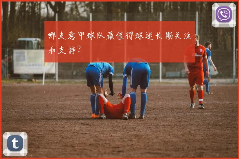 哪支意甲球队最值得球迷长期关注和支持？