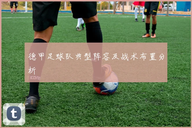 德甲足球队典型阵容及战术布置分析