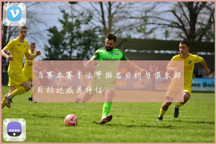 马赛本赛季法甲排名分析与俱乐部目标达成度评估