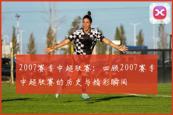 2007赛季中超联赛：回顾2007赛季中超联赛的历史与精彩瞬间