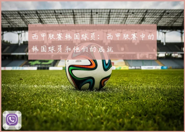西甲联赛韩国球员：西甲联赛中的韩国球员和他们的成就