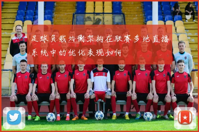 足球负载均衡架构在联赛多地直播系统中的优化表现如何