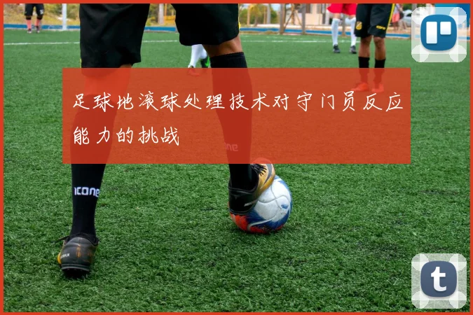 足球地滚球处理技术对守门员反应能力的挑战