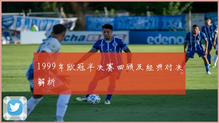1999年欧冠半决赛回顾及经典对决解析
